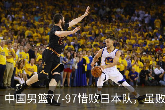 中国男篮77-97惜败日本队，虽败犹荣，昂首进入铜牌争夺战