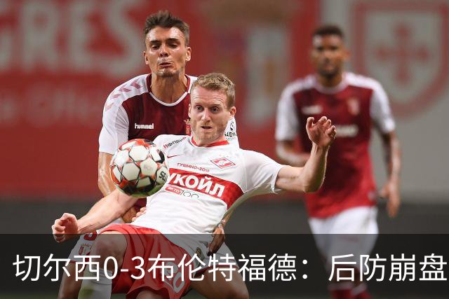 切尔西0-3布伦特福德：后防崩盘，连续21场失球